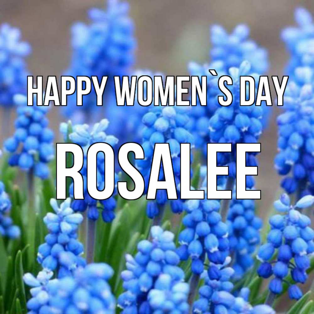 Greetings card с именем, Rosalee happy women`s day Поздравительная открытка для женщин с цветами на праздничную дату Greetings with text for free download 